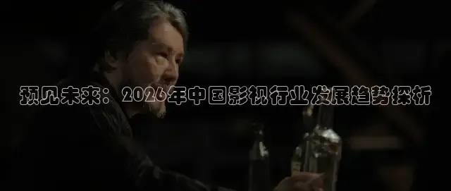 预见未来：2026年中国影视行业发展趋势探析